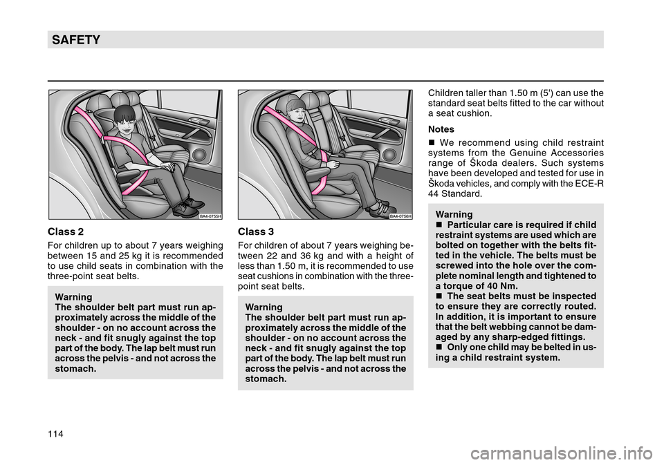 SKODA OCTAVIA TOUR 2007 1.G / (1U) Owners Manual 114SAFETYClass 2For children up to about 7 years weighing
between 15 and 25 kg it is recommended
to use child seats in combination with the
three-point seat belts.Warning
The shoulder belt part must r