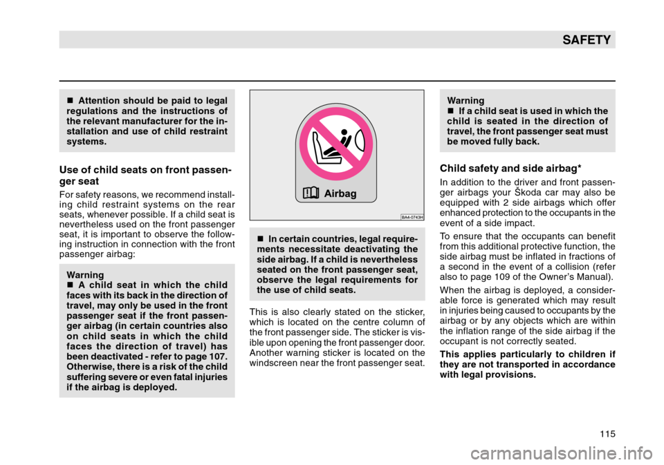 SKODA OCTAVIA TOUR 2007 1.G / (1U) Owners Manual 115
SAFETY
Attention should be paid to legal
regulations and the instructions of
the relevant manufacturer for the in-
stallation and use of child restraint
systems.Use of child seats on front passen