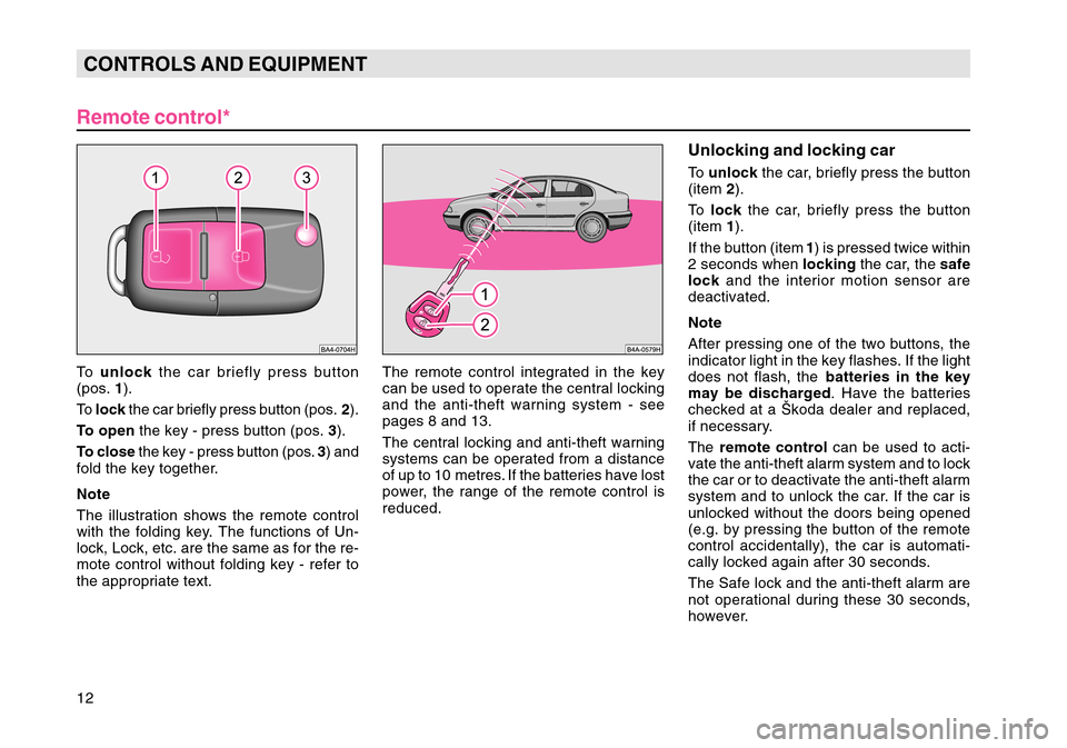 SKODA OCTAVIA TOUR 2007 1.G / (1U) User Guide 12CONTROLS AND EQUIPMENT
The remote control integrated in the key
can be used to operate the central locking
and the anti-theft warning system - see
pages 8 and 13.
The central locking and anti-theft 