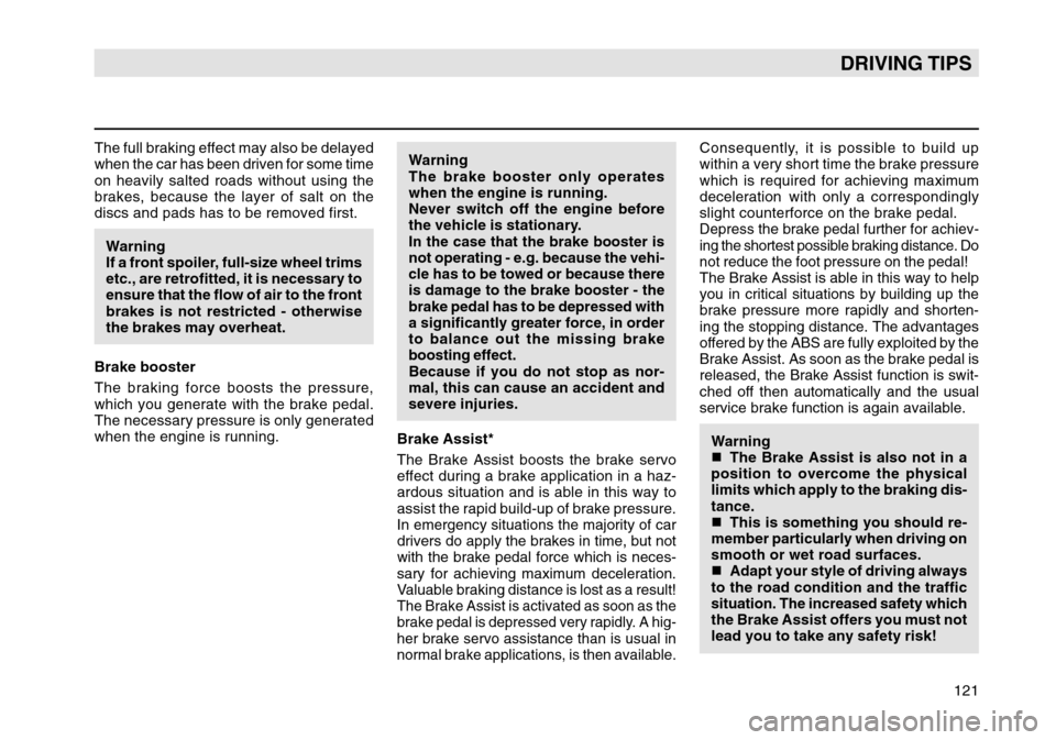 SKODA OCTAVIA TOUR 2007 1.G / (1U) Owners Manual 121
DRIVING TIPS
The full braking effect may also be delayed
when the car has been driven for some time
on heavily salted roads without using the
brakes, because the layer of salt on the
discs and pad