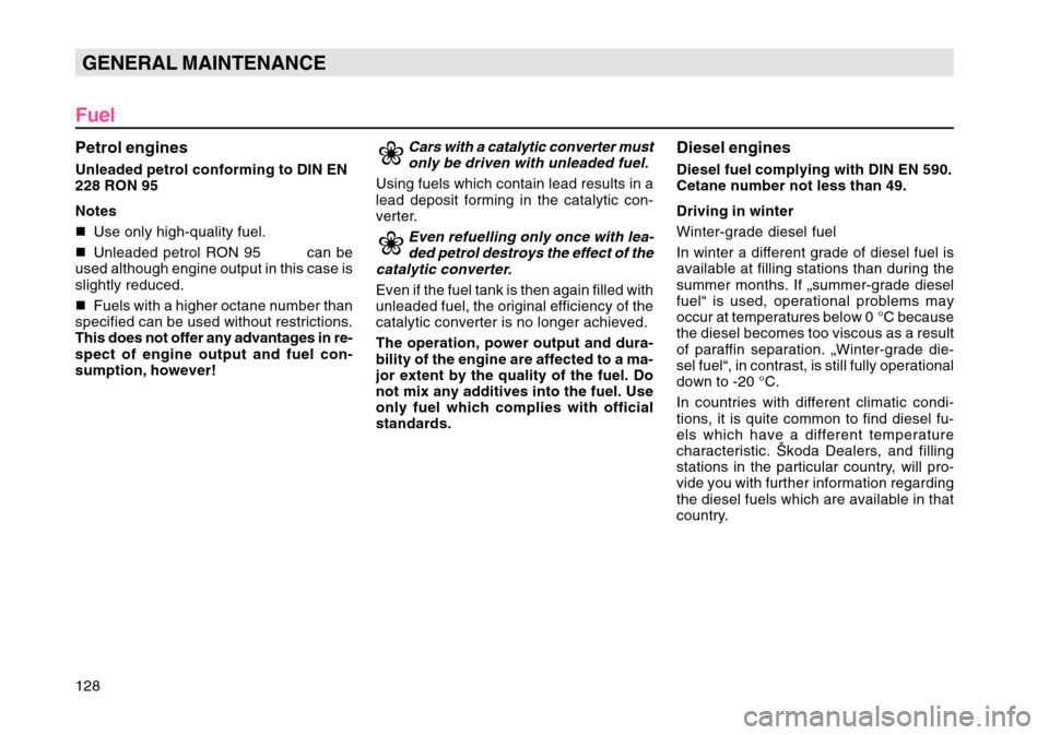 SKODA OCTAVIA TOUR 2007 1.G / (1U) Owners Manual 128GENERAL MAINTENANCE
FuelPetrol enginesUnleaded petrol conforming to DIN EN
228  RON  95
Notes
 Use only high-quality fuel.
 Unleaded petrol RON 95  can be
used although engine output in this case