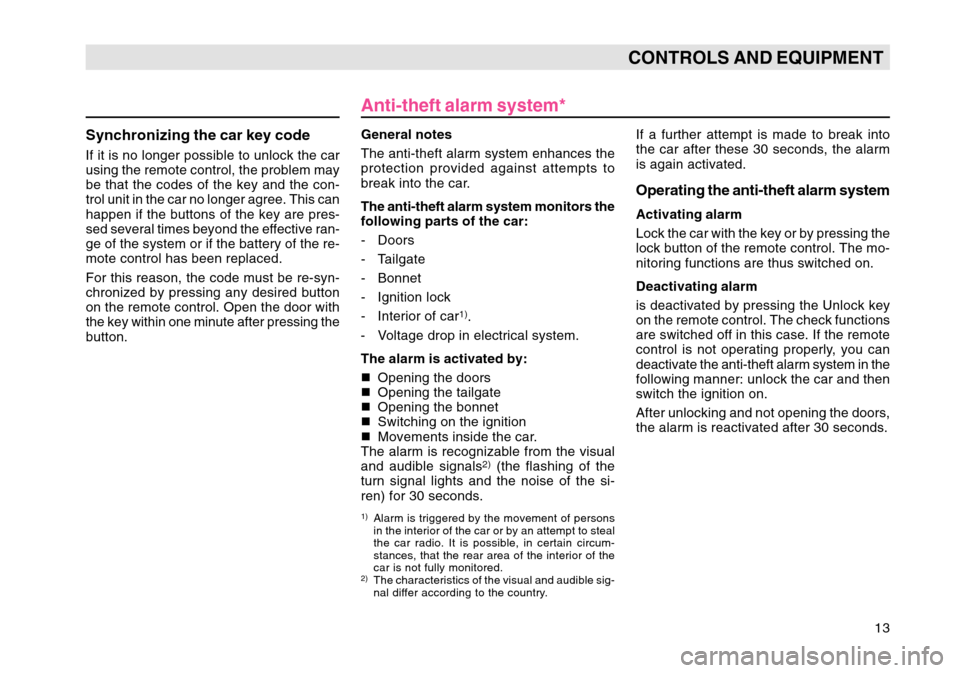 SKODA OCTAVIA TOUR 2007 1.G / (1U) Owners Manual 13
CONTROLS AND EQUIPMENT
Synchronizing the car key codeIf it is no longer possible to unlock the car
using the remote control, the problem may
be that the codes of the key and the con-
trol unit in t
