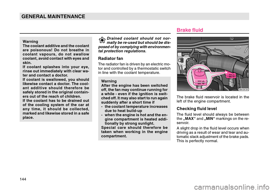 SKODA OCTAVIA TOUR 2007 1.G / (1U) Owners Manual 144GENERAL MAINTENANCE
Drained coolant should not nor-mally be re-used but should be dis-
posed of by complying with environmen- tal protection regulations.
Radiator fanThe radiator fan is driven by a