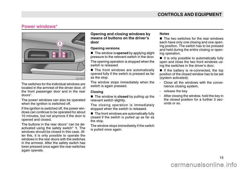 SKODA OCTAVIA TOUR 2007 1.G / (1U) Owners Manual 15
CONTROLS AND EQUIPMENT
Power windows*
The switches for the individual windows are
located in the armrest of the driver door, of
the front passenger door and in the rear
doors*.
The power windows ca