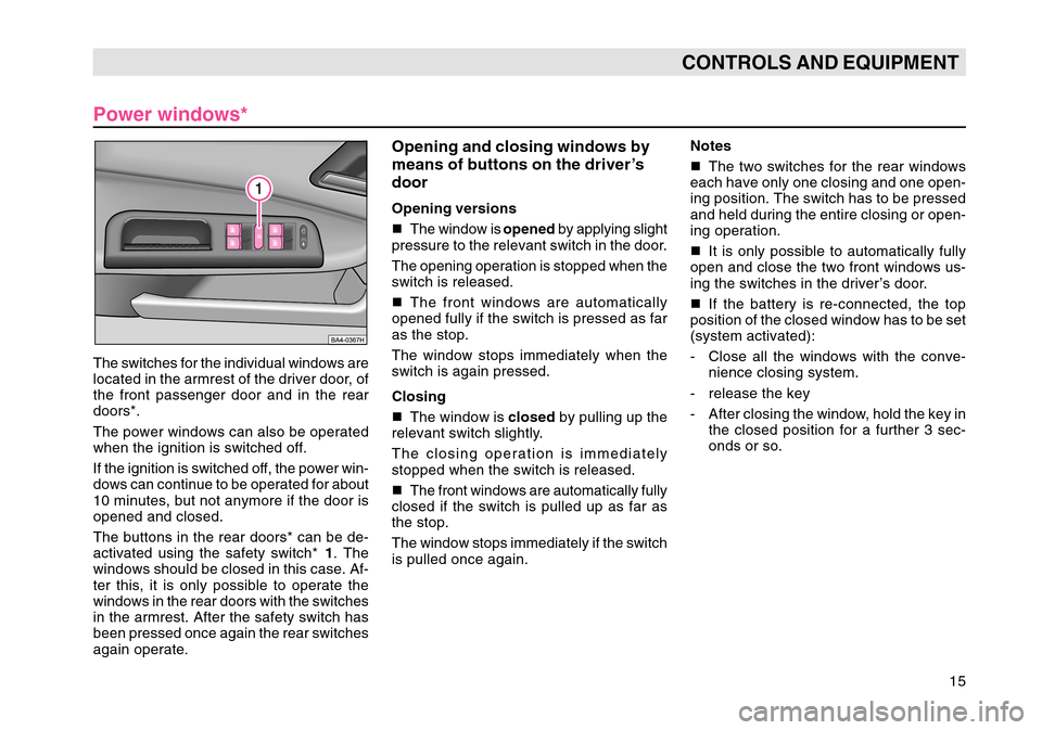 SKODA OCTAVIA TOUR 2007 1.G / (1U) User Guide 15
CONTROLS AND EQUIPMENT
Power windows*
The switches for the individual windows are
located in the armrest of the driver door, of
the front passenger door and in the rear
doors*.
The power windows ca