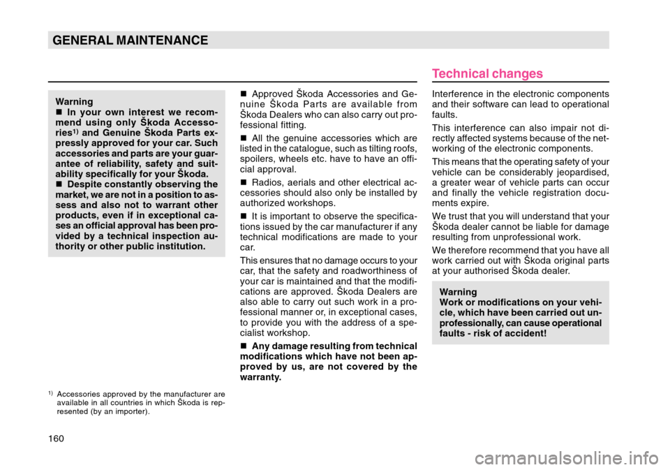 SKODA OCTAVIA TOUR 2007 1.G / (1U) Owners Manual 160GENERAL MAINTENANCEWarning
In your own interest we recom-
mend using only Škoda Accesso-
ries
1) and Genuine Škoda Parts ex-
pressly approved for your car. Such
accessories and parts are your gu