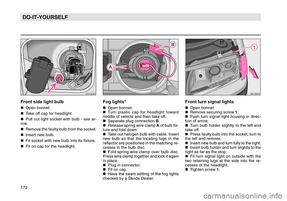 SKODA OCTAVIA TOUR 2007 1.G / (1U) Owners Manual 172DO-IT-YOURSELF
Front turn signal lightsOpen bonnet.
 Remove securing screw  1.
 Push turn signal light housing in direc-
tion of arrow.
 Turn bulb holder slightly to the left and
take off.
 Pr