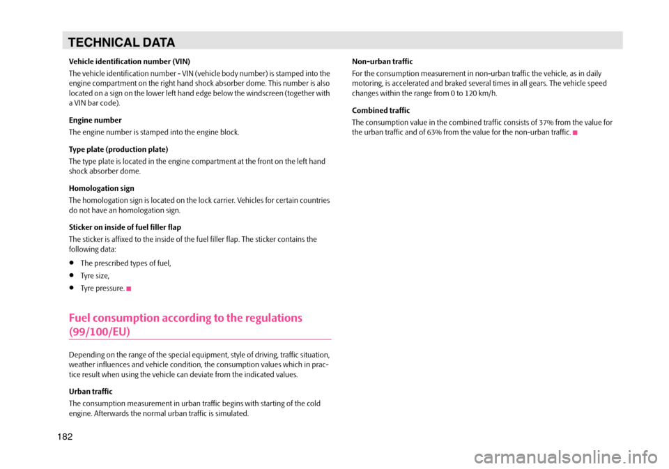 SKODA OCTAVIA TOUR 2007 1.G / (1U) Owners Manual 182
TECHNICAL DATA
Vehicle identification number (VIN)
The vehicle identification number - VIN (vehicle body number) is stamped into the 
engine compartment on the right hand shoc k absorber dome. Thi