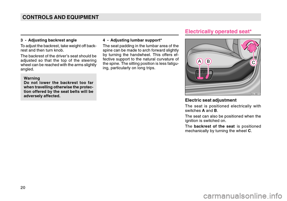 SKODA OCTAVIA TOUR 2007 1.G / (1U) Owners Guide 20CONTROLS AND EQUIPMENT3 - Adjusting backrest angle
To adjust the backrest, take weight off back-
rest and then turn knob.
The backrest of the driver’s seat should be
adjusted so that the top of th