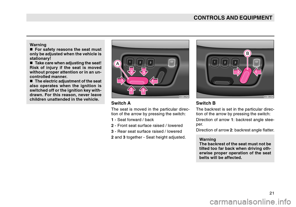 SKODA OCTAVIA TOUR 2007 1.G / (1U) Owners Manual 21
CONTROLS AND EQUIPMENT
Warning
For safety reasons the seat must
only be adjusted when the vehicle is
stationary!
 Take care when adjusting the seat!
Risk of injury if the seat is moved
without pr