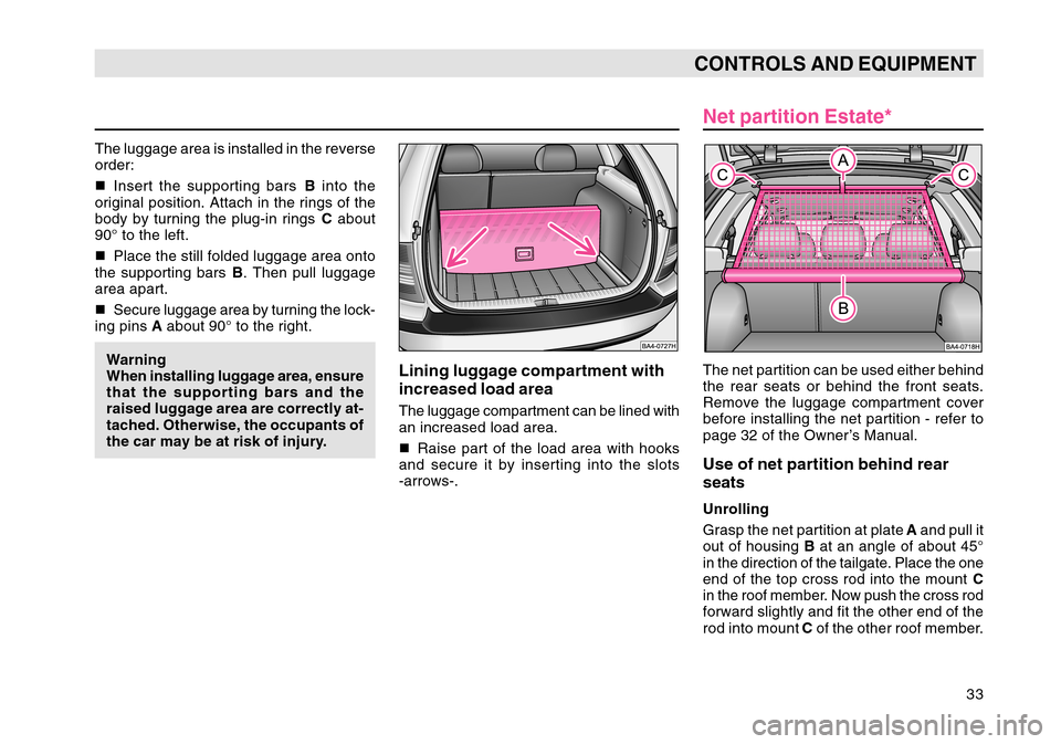 SKODA OCTAVIA TOUR 2007 1.G / (1U) Owners Guide 33
CONTROLS AND EQUIPMENT
The luggage area is installed in the reverse
order:
Insert the supporting bars  B into the
original position. Attach in the rings of the
body by turning the plug-in rings  C