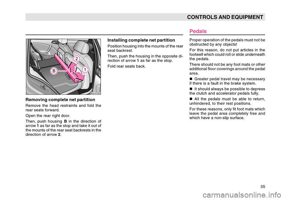 SKODA OCTAVIA TOUR 2007 1.G / (1U) Owners Guide 35
CONTROLS AND EQUIPMENT
Removing complete net partitionRemove the head restraints and fold the
rear seats forward.
Open the rear right door.
Then, push housing B in the direction of
arrow  1 as far 