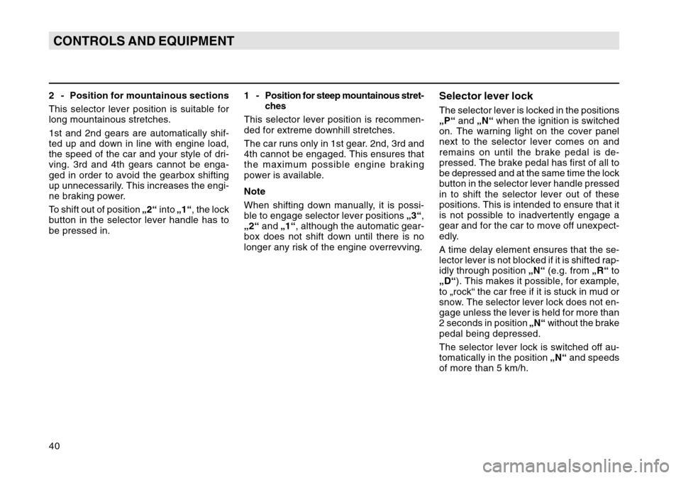 SKODA OCTAVIA TOUR 2007 1.G / (1U) Owners Manual 40CONTROLS AND EQUIPMENT2 - Position for mountainous sections
This selector lever position is suitable for
long mountainous stretches.
1st and 2nd gears are automatically shif-
ted up and down in line