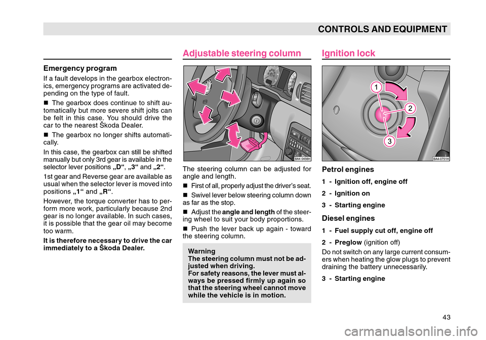 SKODA OCTAVIA TOUR 2007 1.G / (1U) Service Manual 43
CONTROLS AND EQUIPMENT
Adjustable steering columnThe steering column can be adjusted for
angle and length.
First of all, properly adjust the driver’s seat.
 Swivel lever below steering column d