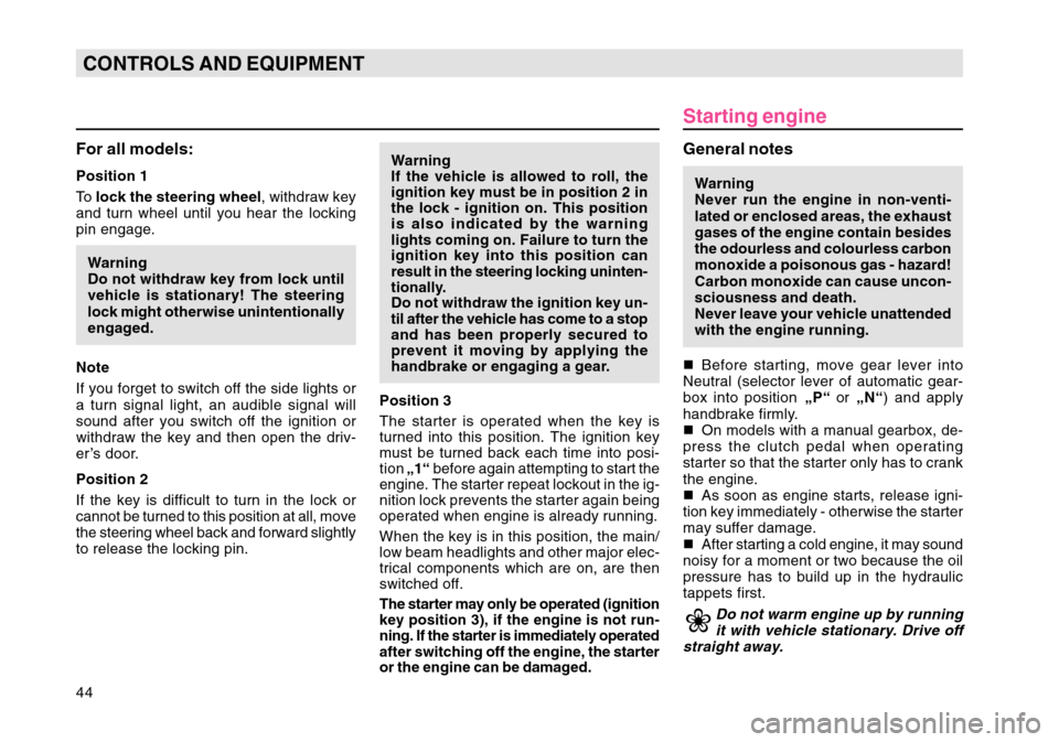 SKODA OCTAVIA TOUR 2007 1.G / (1U) Service Manual 44CONTROLS AND EQUIPMENTFor all models:Position 1
To  lock the steering wheel , withdraw key
and turn wheel until you hear the locking
pin engage.
Warning
Do not withdraw key from lock until
vehicle i