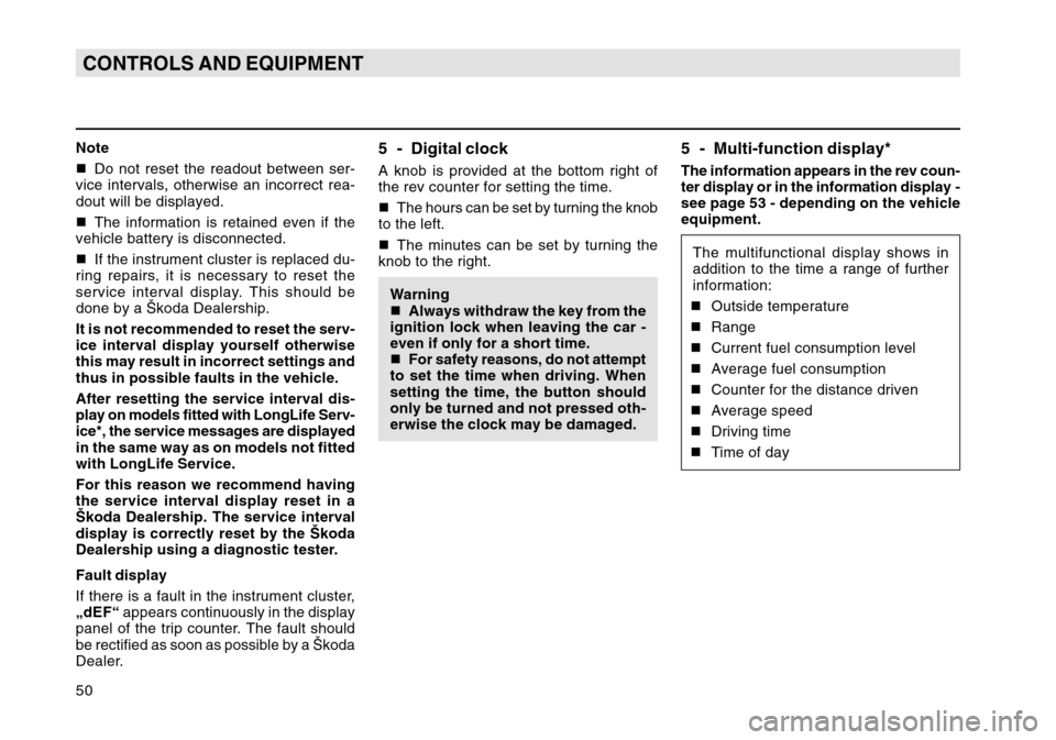 SKODA OCTAVIA TOUR 2007 1.G / (1U) Owners Manual 50CONTROLS AND EQUIPMENTNote
Do not reset the readout between ser-
vice intervals, otherwise an incorrect rea-
dout will be displayed.
 The information is retained even if the
vehicle battery is dis