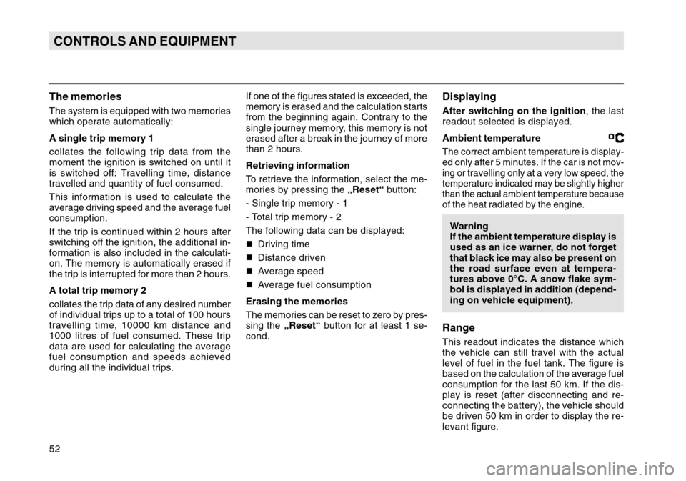 SKODA OCTAVIA TOUR 2007 1.G / (1U) Owners Manual 52CONTROLS AND EQUIPMENTThe memoriesThe system is equipped with two memories
which operate automatically:
A single trip memory 1
collates the following trip data from the
moment the ignition is switch