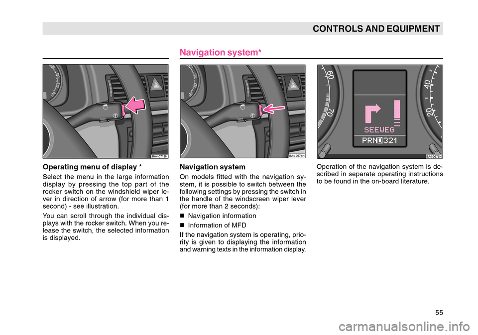 SKODA OCTAVIA TOUR 2007 1.G / (1U) Owners Manual 55
CONTROLS AND EQUIPMENT
Navigation system*
Navigation systemOn models fitted with the navigation sy-
stem, it is possible to switch between the
following settings by pressing the switch in
the handl