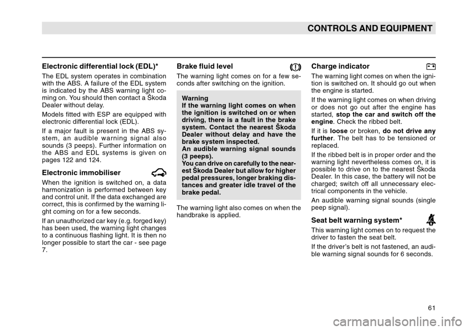 SKODA OCTAVIA TOUR 2007 1.G / (1U) Owners Manual 61
CONTROLS AND EQUIPMENT
Electronic differential lock (EDL)*The EDL system operates in combination
with the ABS. A failure of the EDL system
is indicated by the ABS warning light co-
ming on. You sho