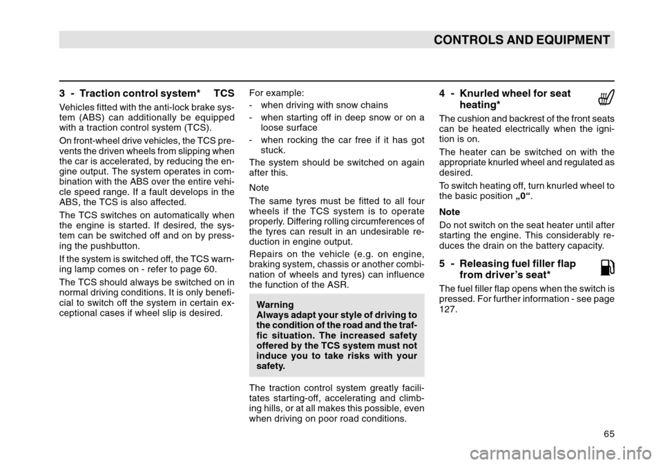 SKODA OCTAVIA TOUR 2007 1.G / (1U) Owners Manual 65
CONTROLS AND EQUIPMENT
3 - Traction control system* TCSVehicles fitted with the anti-lock brake sys-
tem (ABS) can additionally be equipped
with a traction control system (TCS).
On front-wheel driv