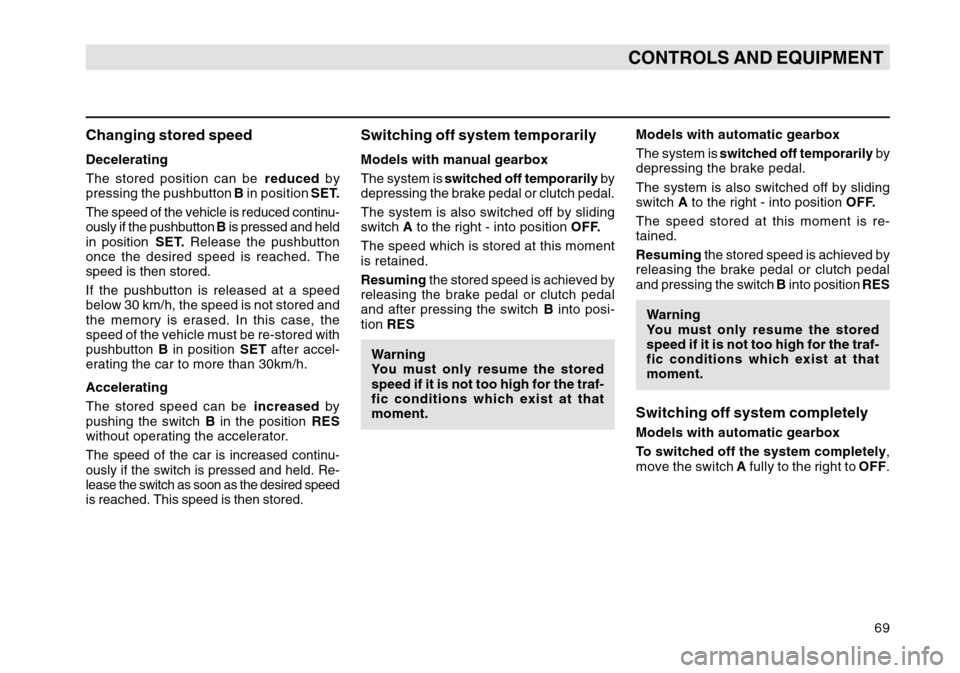 SKODA OCTAVIA TOUR 2007 1.G / (1U) Owners Manual 69
CONTROLS AND EQUIPMENT
Changing stored speedDecelerating
The stored position can be reduced by
pressing the pushbutton  B in position  SET.
The speed of the vehicle is reduced continu-
ously if the