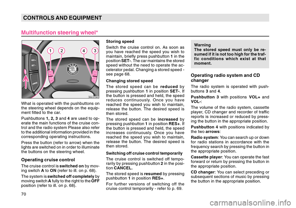 SKODA OCTAVIA TOUR 2007 1.G / (1U) Manual PDF 70CONTROLS AND EQUIPMENT
Multifunction steering wheel*What is operated with the pushbuttons on
the steering wheel depends on the equip-
ment fitted to the car.
Pushbuttons  1, 2, 3 and 4 are used to o