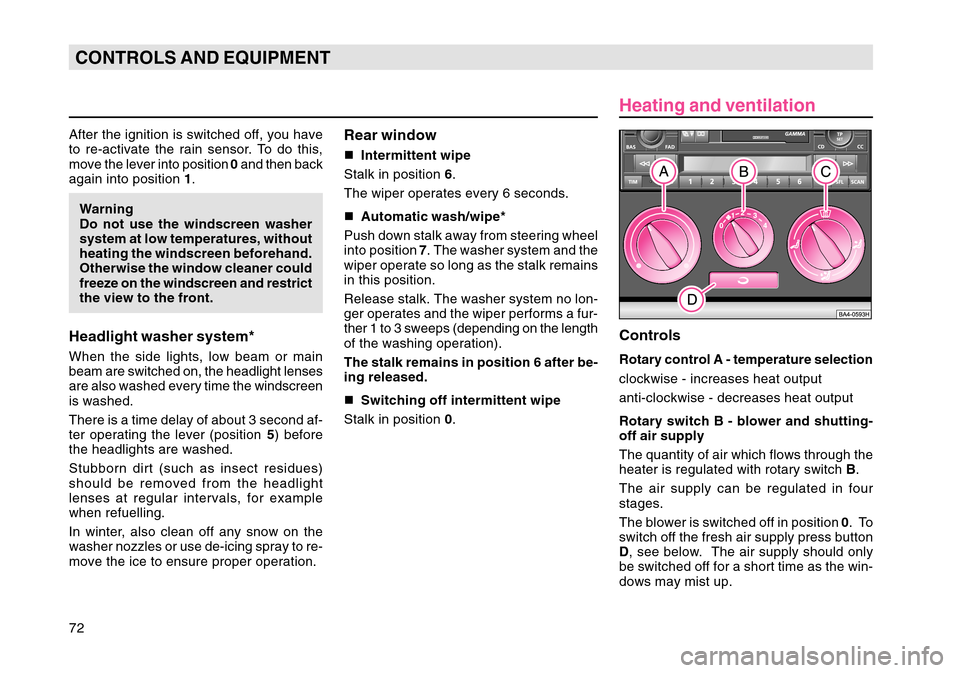 SKODA OCTAVIA TOUR 2007 1.G / (1U) Manual PDF 72CONTROLS AND EQUIPMENTAfter the ignition is switched off, you have
to re-activate the rain sensor. To do this,
move the lever into position 0 and then back
again into position  1.
Warning
Do not use