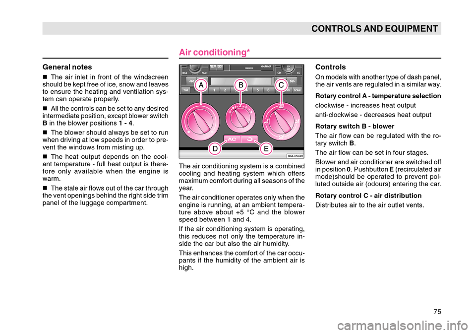 SKODA OCTAVIA TOUR 2007 1.G / (1U) Manual PDF 75
CONTROLS AND EQUIPMENT
General notesThe air inlet in front of the windscreen
should be kept free of ice, snow and leaves
to ensure the heating and ventilation sys-
tem can operate properly.
 All 