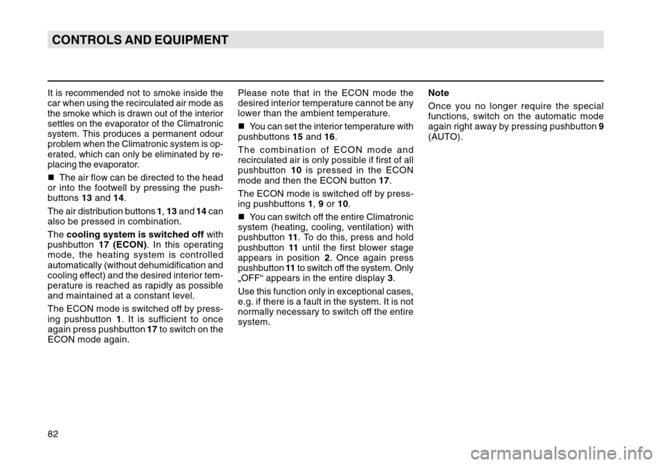 SKODA OCTAVIA TOUR 2007 1.G / (1U) Owners Manual 82CONTROLS AND EQUIPMENTIt is recommended not to smoke inside the
car when using the recirculated air mode as
the smoke which is drawn out of the interior
settles on the evaporator of the Climatronic
