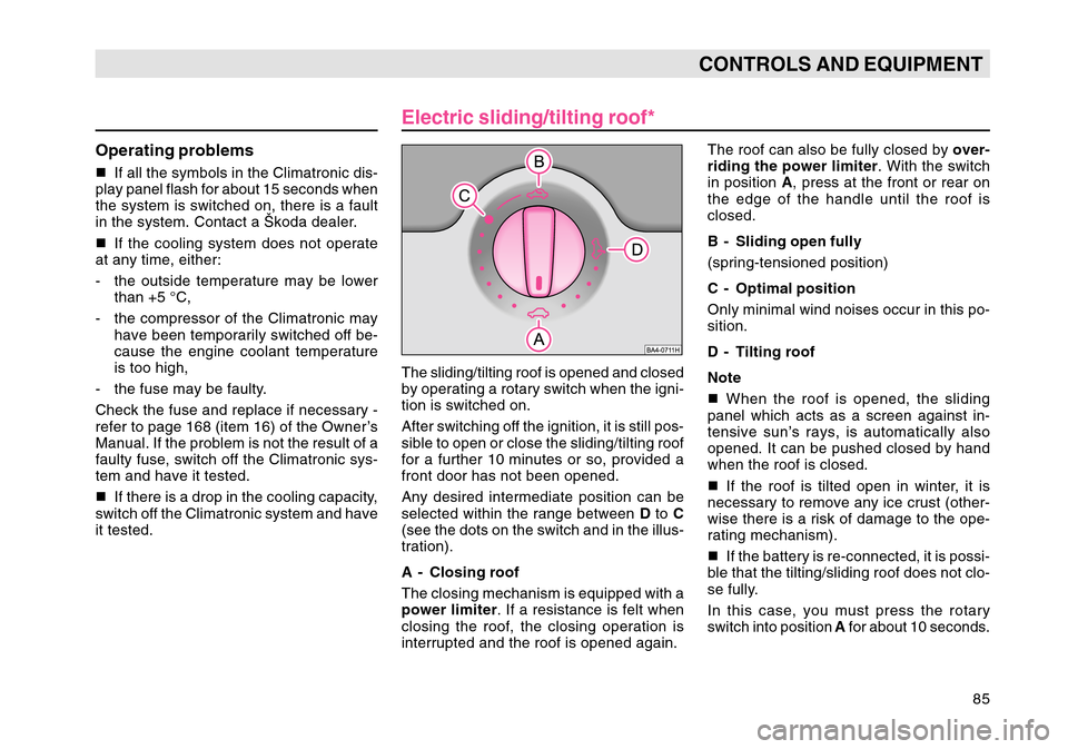 SKODA OCTAVIA TOUR 2007 1.G / (1U) Owners Manual 85
CONTROLS AND EQUIPMENT
Operating problemsIf all the symbols in the Climatronic dis-
play panel flash for about 15 seconds when
the system is switched on, there is a fault
in the system. Contact a 