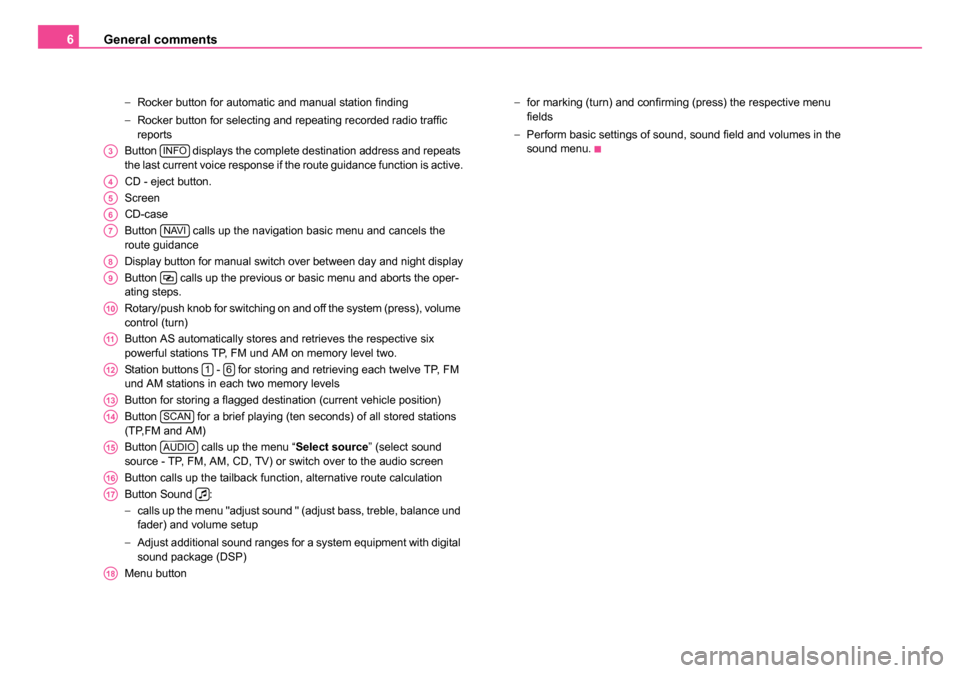 SKODA SUPERB 2007 1.G / (B5/3U) DX Navigation System Manual General comments
6
− Rocker button for automatic and manual station finding
− Rocker button for selecting and repeating recorded radio traffic 
reports
Button   displays the complete destination a