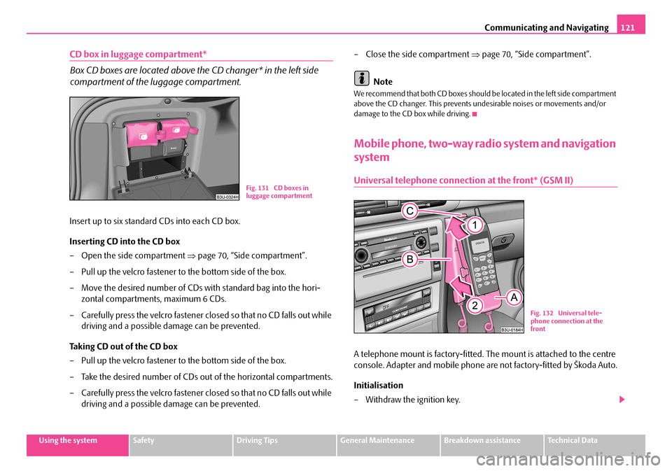 SKODA SUPERB 2007 1.G / (B5/3U) Owners Manual Communicating and Navigating121
Using the systemSafetyDriving TipsGeneral MaintenanceBreakdown assistanceTechnical Data
CD box in luggage compartment*
Box CD boxes are located above the CD changer* in