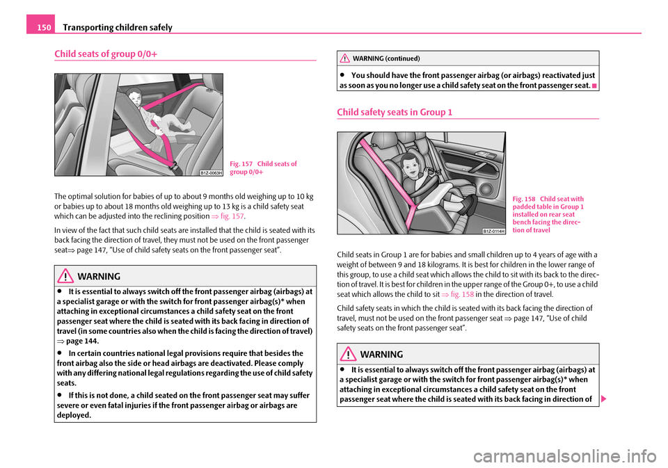 SKODA SUPERB 2007 1.G / (B5/3U) Owners Guide Transporting children safely
150
Child seats of group 0/0+
The optimal solution for babi es of up to about 9 months old weighing up to 10 kg 
or babies up to about 18 months old weighi ng up to 13 kg 