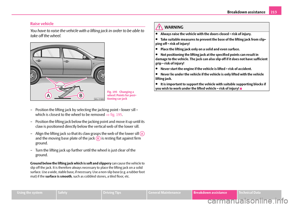 SKODA SUPERB 2007 1.G / (B5/3U) Owners Manual Breakdown assistance213
Using the systemSafetyDriving TipsGeneral MaintenanceBreakdown assistanceTechnical Data
Raise vehicle
You have to raise the vehicle with a lifting jack in order to be able to 
