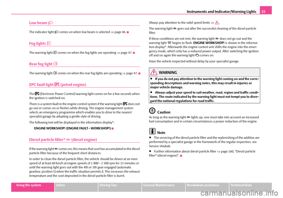 SKODA SUPERB 2007 1.G / (B5/3U) User Guide Instruments and Indicator/Warning Lights25
Using the systemSafetyDriving TipsGeneral MaintenanceBreakdown assistanceTechnical Data
Low beam 
The indicator light  comes on when low beam is select