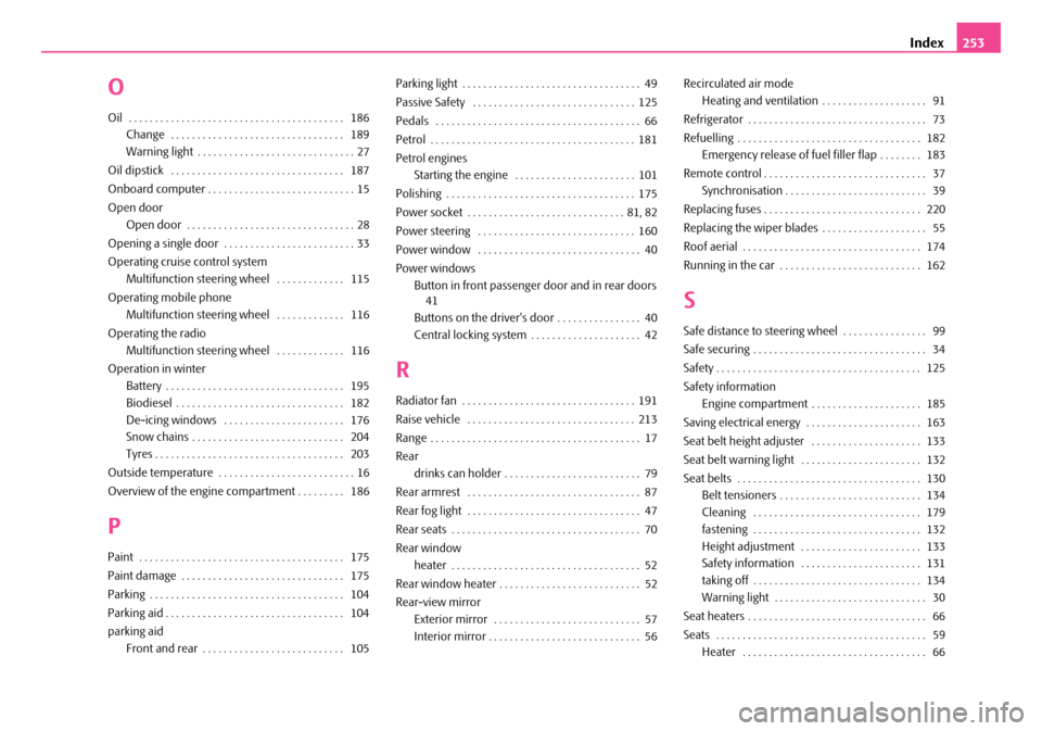 SKODA SUPERB 2007 1.G / (B5/3U) Owners Manual Index253
O
Oil  . . . . . . . . . . . . . . . . . . . . . . . . . . . . . . . . . . . . . . . . .  186
Change  . . . . . . . . . . . . . . . . . . . . . . . . . . . . . . . . .  189
Warning light . . 