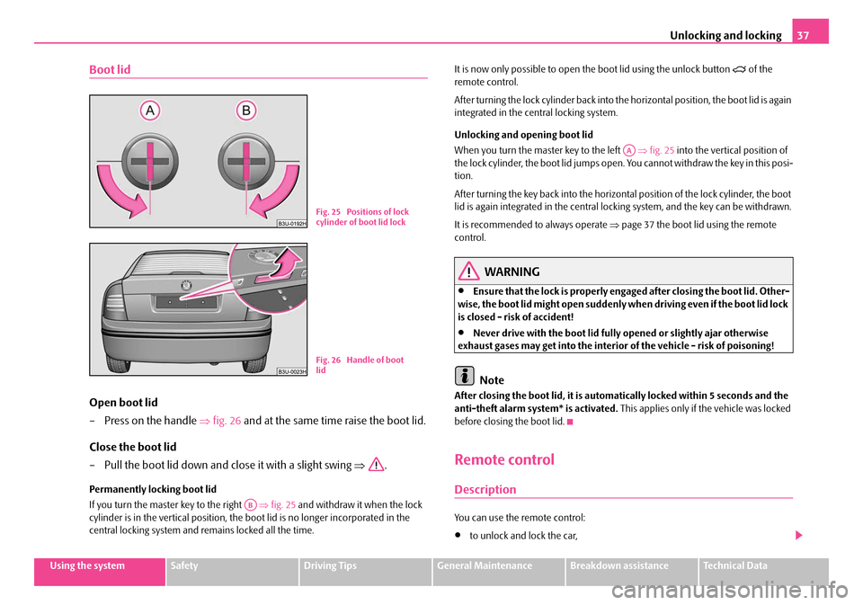 SKODA SUPERB 2007 1.G / (B5/3U) Owners Guide Unlocking and locking37
Using the systemSafetyDriving TipsGeneral MaintenanceBreakdown assistanceTechnical Data
Boot lid
Open boot lid
– Press on the handle ⇒fig. 26  and at the same time raise th