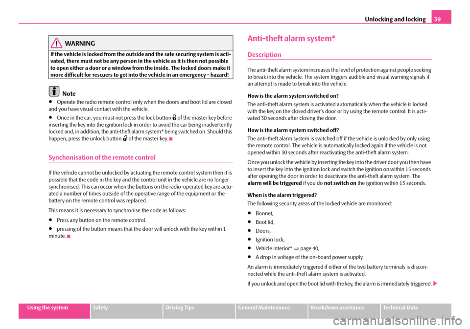 SKODA SUPERB 2007 1.G / (B5/3U) Owners Manual Unlocking and locking39
Using the systemSafetyDriving TipsGeneral MaintenanceBreakdown assistanceTechnical Data
WARNING
If the vehicle is locked from the outside and the safe securing system is acti-
