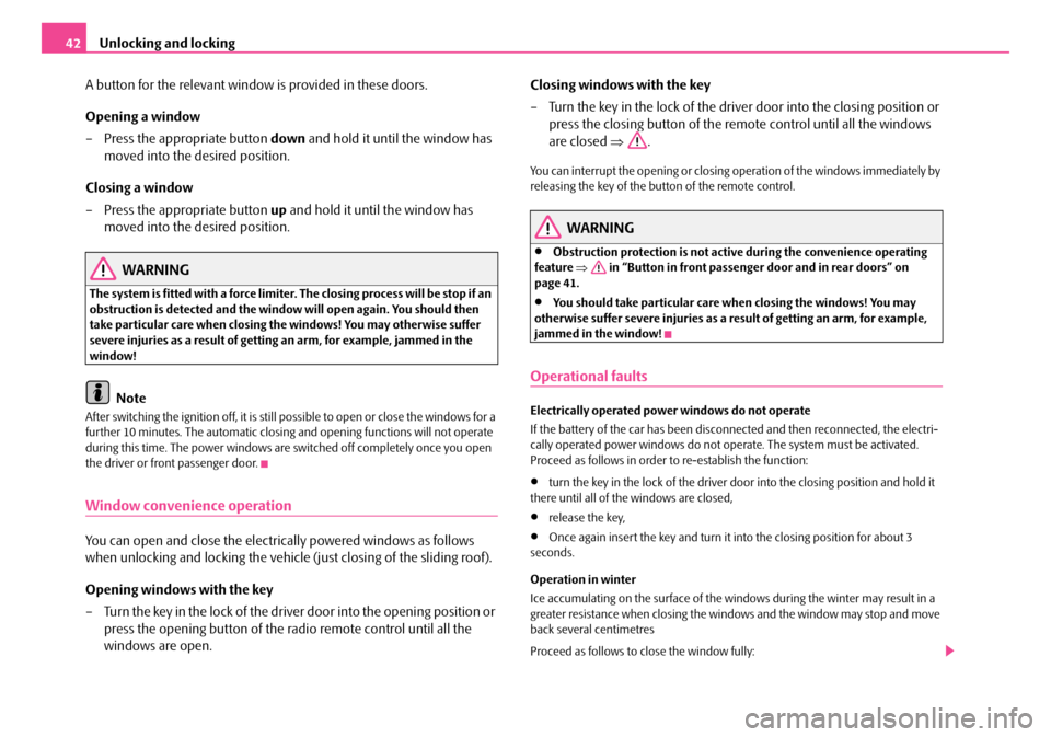 SKODA SUPERB 2007 1.G / (B5/3U) Owners Manual Unlocking and locking
42
A button for the relevant window is provided in these doors.
Opening a window
– Press the appropriate button  down and hold it until the window has 
moved into the desired p