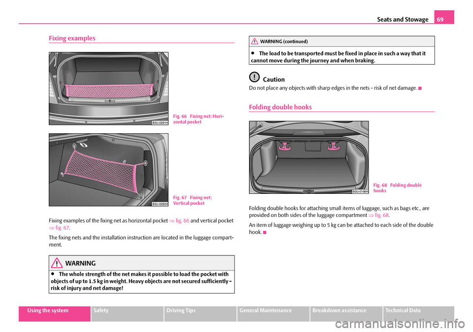 SKODA SUPERB 2007 1.G / (B5/3U) Service Manual Seats and Stowage69
Using the systemSafetyDriving TipsGeneral MaintenanceBreakdown assistanceTechnical Data
Fixing examples
Fixing examples of the fixing  net as horizontal pocket ⇒fig. 66  and vert