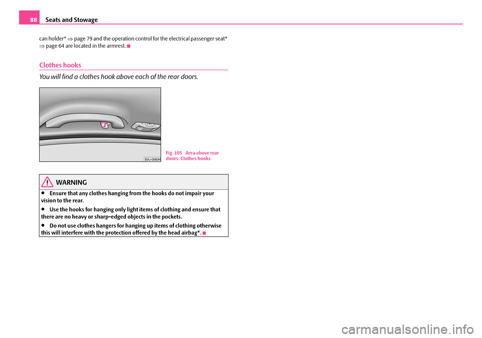 SKODA SUPERB 2007 1.G / (B5/3U) User Guide Seats and Stowage
88
can holder*  ⇒page 79 and the operation control for the electrical passenger seat* 
⇒ page 64 are located in the armrest.
Clothes hooks
You will find a clothes hook above each