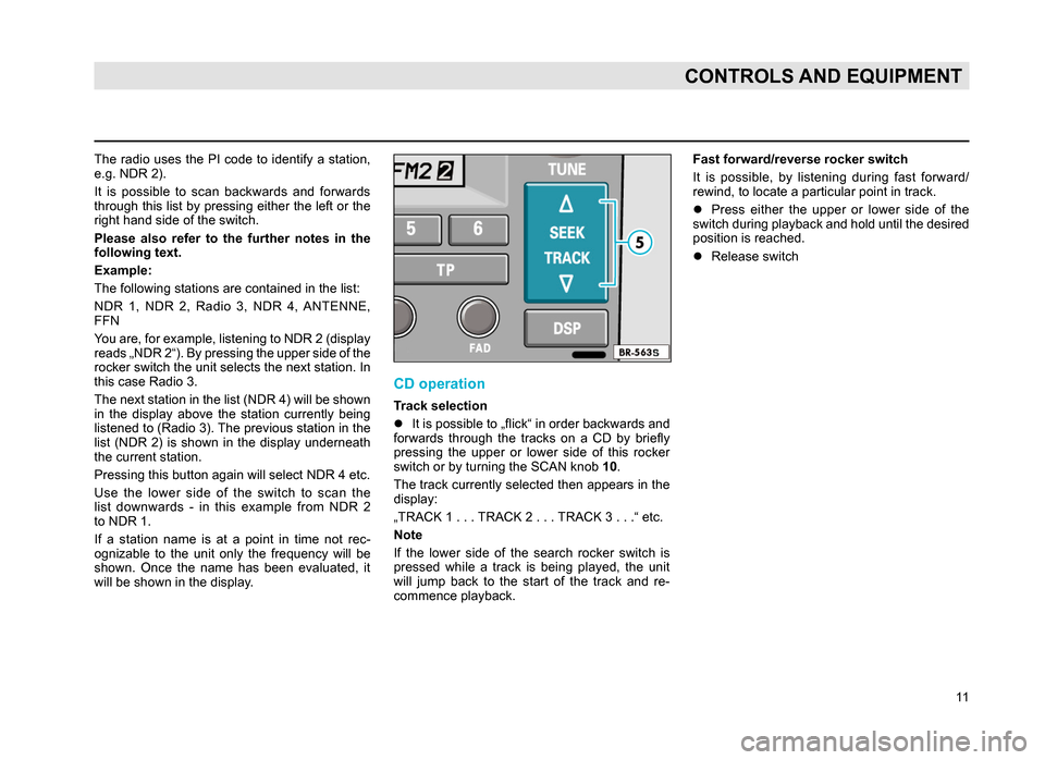 SKODA SUPERB 2007 1.G / (B5/3U) Rhapsody Car Radio Manual 11
CONTROLS AND EQUIPMENT
The radio uses the PI code to identify a station,
e.g. NDR 2).
It is possible to scan backwards and forwards
through this list by pressing either the left or the
ri SKODA SUPERB 2007 1.G / (B5/3U) Rhapsody Car Radio Manual 11
CONTROLS AND EQUIPMENT
The radio uses the PI code to identify a station,
e.g. NDR 2).
It is possible to scan backwards and forwards
through this list by pressing either the left or the
ri
