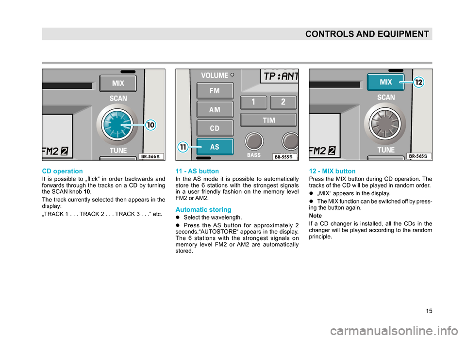 SKODA SUPERB 2007 1.G / (B5/3U) Rhapsody Car Radio Manual 15
CONTROLS AND EQUIPMENT
CD operation
It is possible to „flick“ in order backwards and
forwards through the tracks on a CD by turning
the SCAN knob 10.
The track currently selec SKODA SUPERB 2007 1.G / (B5/3U) Rhapsody Car Radio Manual 15
CONTROLS AND EQUIPMENT
CD operation
It is possible to „flick“ in order backwards and
forwards through the tracks on a CD by turning
the SCAN knob 10.
The track currently selec