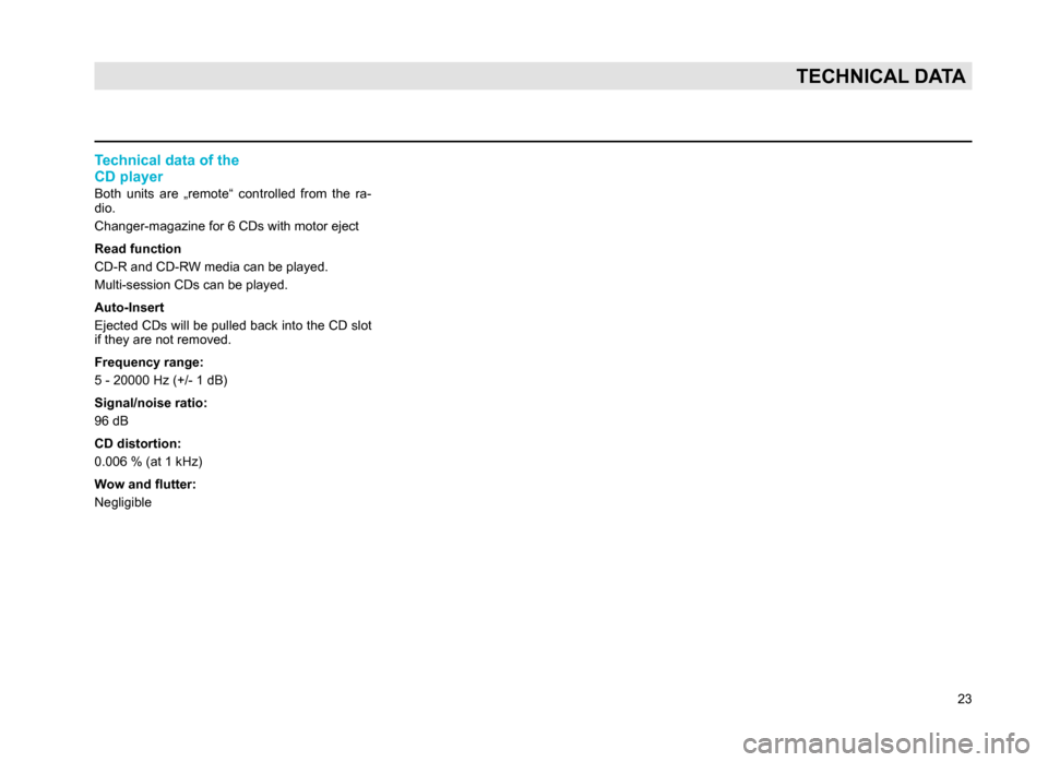 SKODA SUPERB 2007 1.G / (B5/3U) Rhapsody Car Radio Manual 23
TECHNICAL DATA
Technical data of the
CD player
Both units are „remote“ controlled from the ra-
dio.
Changer-magazine for 6 CDs with motor eject
Read function
CD-R and CD-RW media can be SKODA SUPERB 2007 1.G / (B5/3U) Rhapsody Car Radio Manual 23
TECHNICAL DATA
Technical data of the
CD player
Both units are „remote“ controlled from the ra-
dio.
Changer-magazine for 6 CDs with motor eject
Read function
CD-R and CD-RW media can be