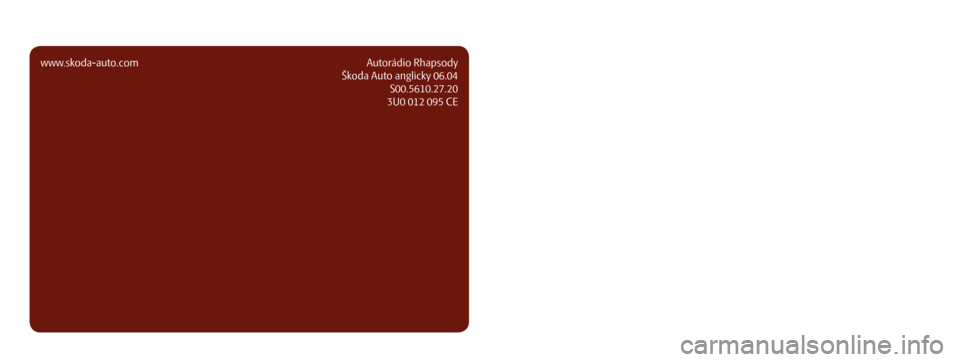 SKODA SUPERB 2007 1.G / (B5/3U) Rhapsody Car Radio Manual www.skoda-auto.comAutorádio Rhapsody
Škoda Auto anglicky 06.04 S00.5610.27.20
3U0 012 095 CEŠkodaAuto
CAR RADIO RHAPSODY
S I M P LY C L E V E R SKODA SUPERB 2007 1.G / (B5/3U) Rhapsody Car Radio Manual www.skoda-auto.comAutorádio Rhapsody
Škoda Auto anglicky 06.04 S00.5610.27.20
3U0 012 095 CEŠkodaAuto
CAR RADIO RHAPSODY
S I M P LY C L E V E R