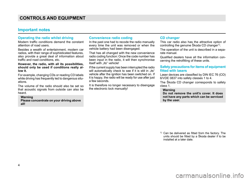 SKODA SUPERB 2007 1.G / (B5/3U) Rhapsody Car Radio Manual 4
CONTROLS AND EQUIPMENT
Operating the radio whilst driving
Modern  traffic  conditions  demand  the  constant 
attention of road users.
Besides  a  wealth  of  entertainment,  modern  car 
radios, wi