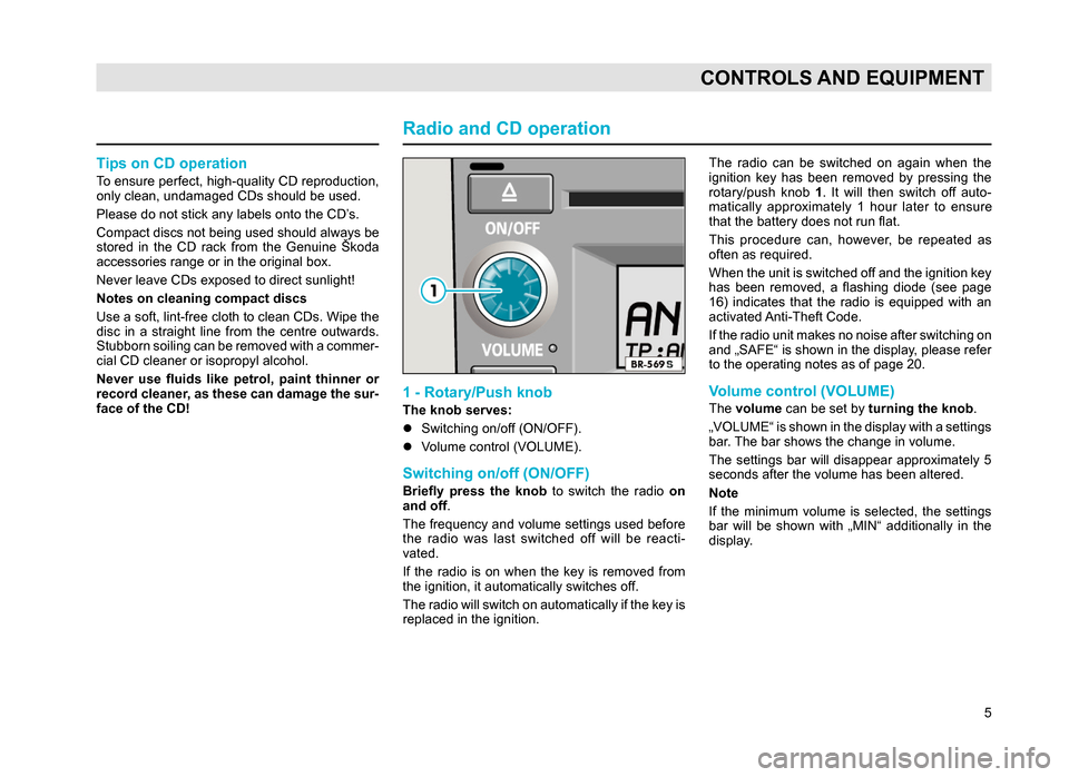 SKODA SUPERB 2007 1.G / (B5/3U) Rhapsody Car Radio Manual 5
CONTROLS AND EQUIPMENT
Tips on CD operation
To ensure perfect, high-quality CD reproduction,
only clean, undamaged CDs should be used.
Please do not stick any labels onto the CD’s.
Compact discs SKODA SUPERB 2007 1.G / (B5/3U) Rhapsody Car Radio Manual 5
CONTROLS AND EQUIPMENT
Tips on CD operation
To ensure perfect, high-quality CD reproduction,
only clean, undamaged CDs should be used.
Please do not stick any labels onto the CD’s.
Compact discs