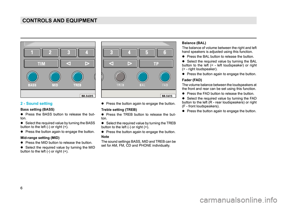 SKODA SUPERB 2007 1.G / (B5/3U) Rhapsody Car Radio Manual 6
CONTROLS AND EQUIPMENT
2 - Sound setting
Bass setting (BASS) 
lPress  the  BASS  button  to  release  the  but -
ton.
l Select the required value by turning the BASS 
button to the left (-) or right