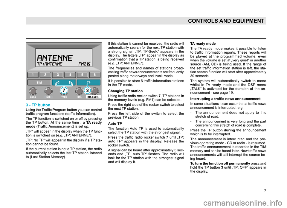SKODA SUPERB 2007 1.G / (B5/3U) Rhapsody Car Radio Manual 7
CONTROLS AND EQUIPMENT
3 - TP button
Using the Traffic Program button you can control 
traffic program functions (traffic information).
The TP function is switched on or off by pressing 
the  TP  bu