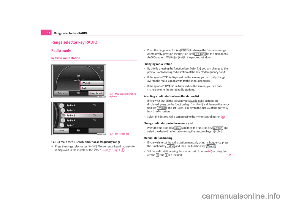 SKODA OCTAVIA 2008 2.G / (1Z) Amundsen Infotainment Navigation System Manual Range selector key RADIO
12Range selector key RADIORadio modeRetrieve radio stationCall up main menu RADIO and choose frequency range
– Press the range selector key  . The currently heard radio stat